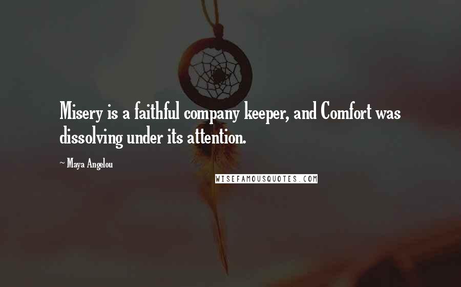 Maya Angelou Quotes: Misery is a faithful company keeper, and Comfort was dissolving under its attention.