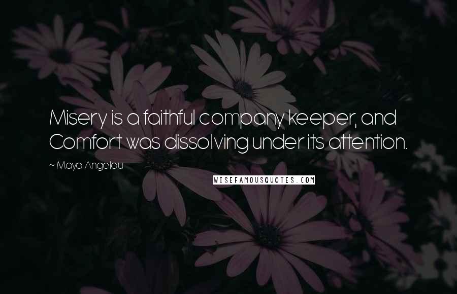 Maya Angelou Quotes: Misery is a faithful company keeper, and Comfort was dissolving under its attention.