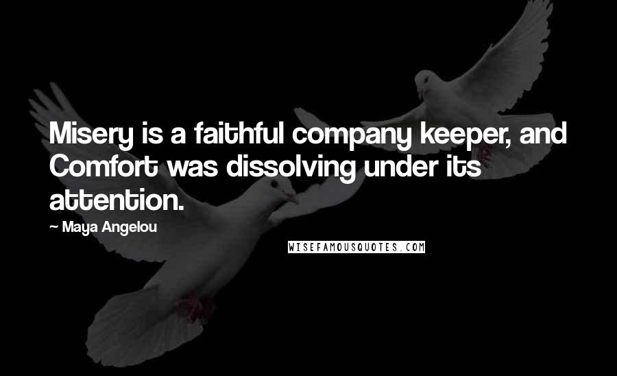 Maya Angelou Quotes: Misery is a faithful company keeper, and Comfort was dissolving under its attention.