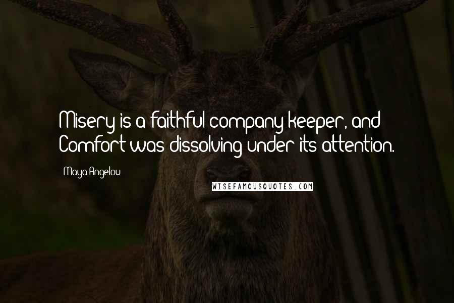 Maya Angelou Quotes: Misery is a faithful company keeper, and Comfort was dissolving under its attention.