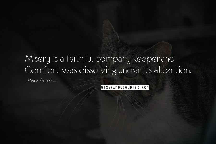 Maya Angelou Quotes: Misery is a faithful company keeper, and Comfort was dissolving under its attention.