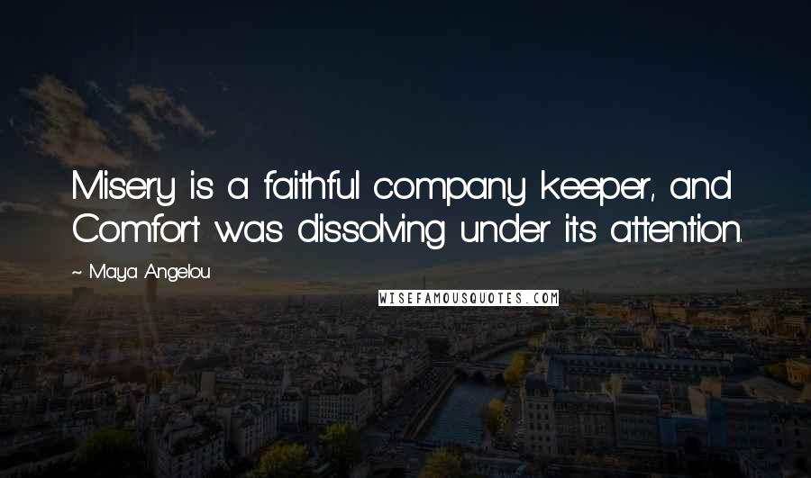 Maya Angelou Quotes: Misery is a faithful company keeper, and Comfort was dissolving under its attention.