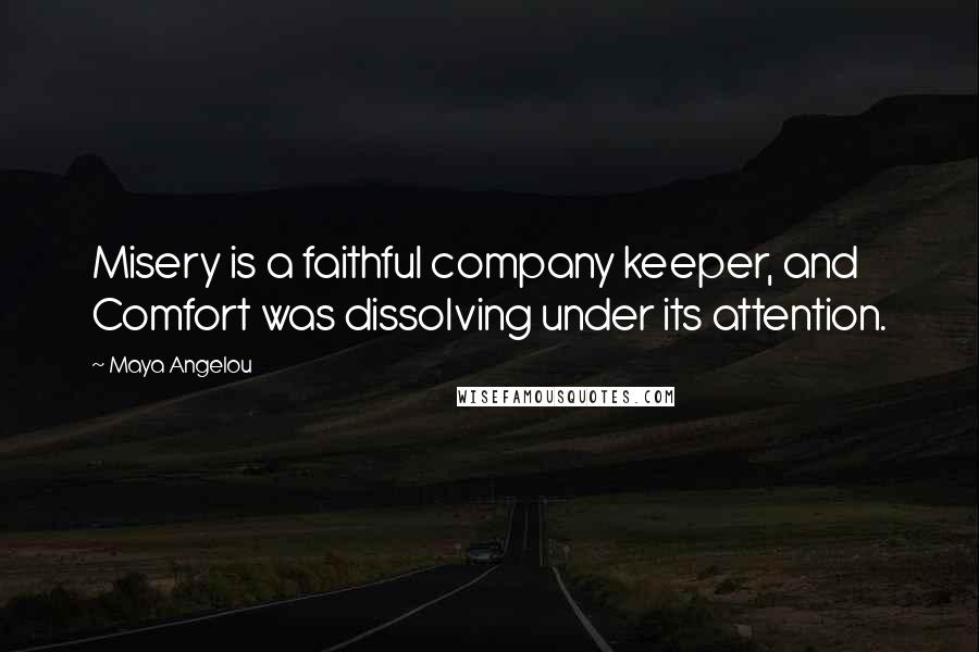 Maya Angelou Quotes: Misery is a faithful company keeper, and Comfort was dissolving under its attention.