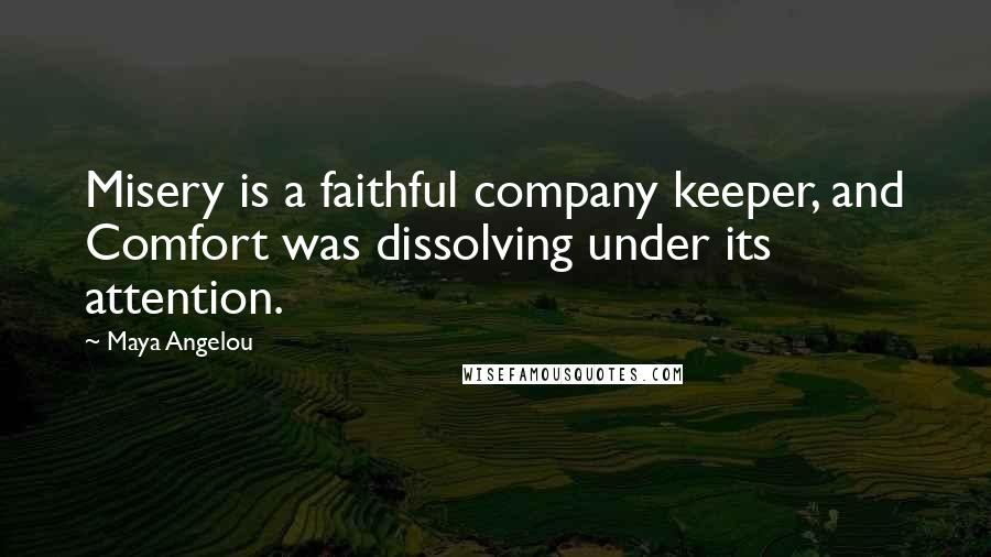 Maya Angelou Quotes: Misery is a faithful company keeper, and Comfort was dissolving under its attention.