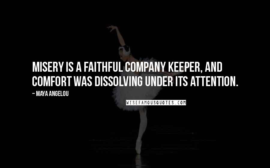 Maya Angelou Quotes: Misery is a faithful company keeper, and Comfort was dissolving under its attention.