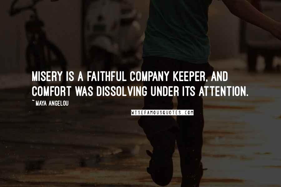 Maya Angelou Quotes: Misery is a faithful company keeper, and Comfort was dissolving under its attention.