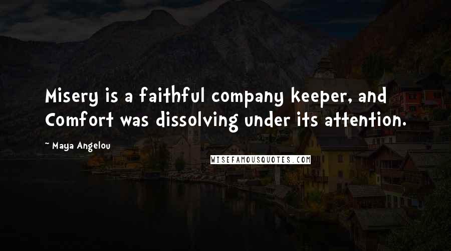 Maya Angelou Quotes: Misery is a faithful company keeper, and Comfort was dissolving under its attention.