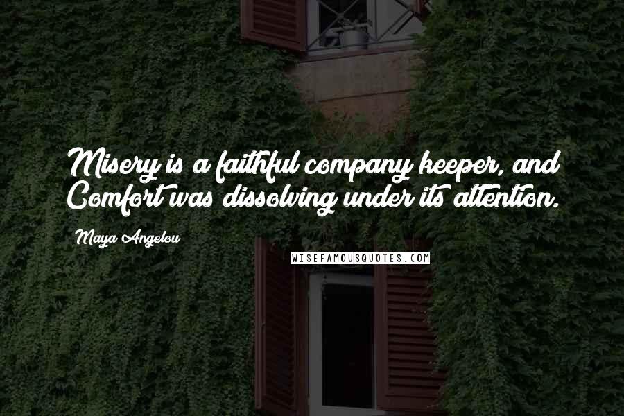 Maya Angelou Quotes: Misery is a faithful company keeper, and Comfort was dissolving under its attention.