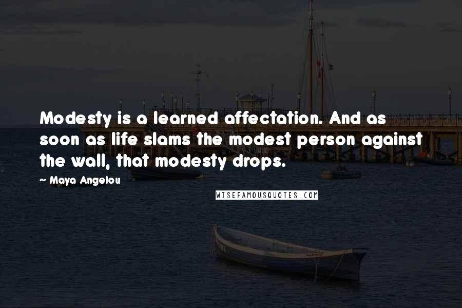 Maya Angelou Quotes: Modesty is a learned affectation. And as soon as life slams the modest person against the wall, that modesty drops.