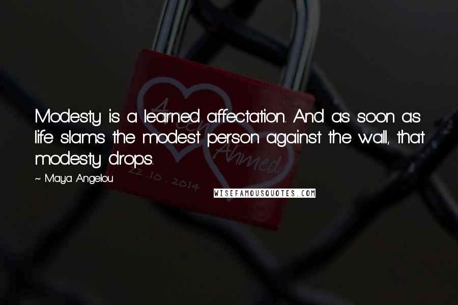 Maya Angelou Quotes: Modesty is a learned affectation. And as soon as life slams the modest person against the wall, that modesty drops.