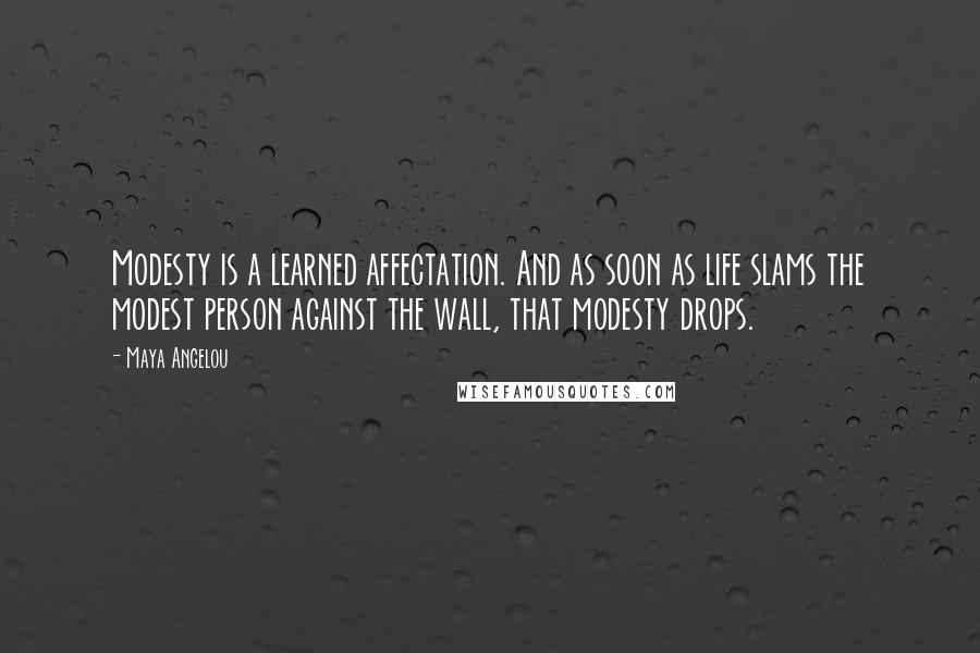 Maya Angelou Quotes: Modesty is a learned affectation. And as soon as life slams the modest person against the wall, that modesty drops.