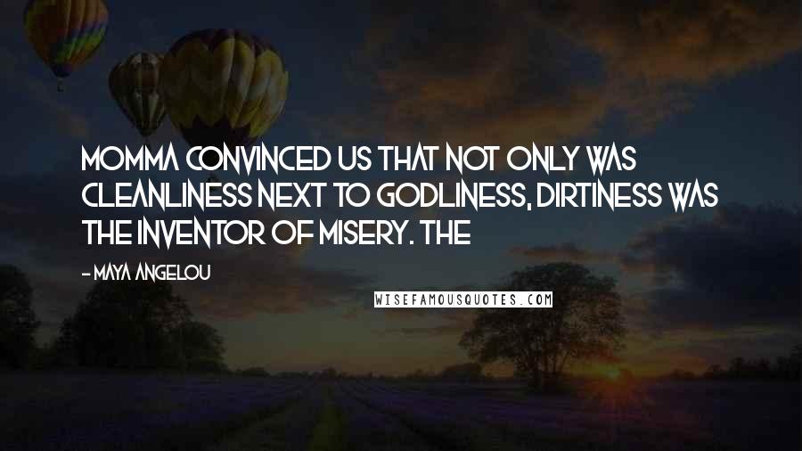 Maya Angelou Quotes: Momma convinced us that not only was cleanliness next to Godliness, dirtiness was the inventor of misery. The