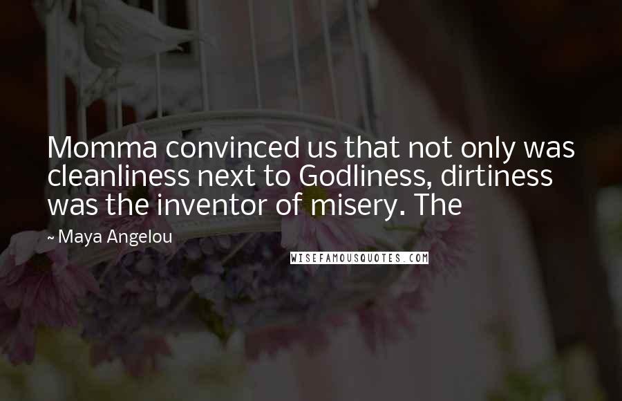 Maya Angelou Quotes: Momma convinced us that not only was cleanliness next to Godliness, dirtiness was the inventor of misery. The