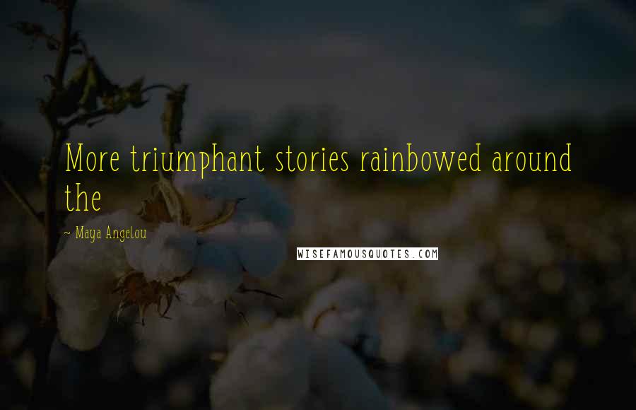 Maya Angelou Quotes: More triumphant stories rainbowed around the