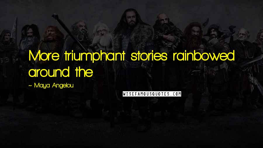 Maya Angelou Quotes: More triumphant stories rainbowed around the