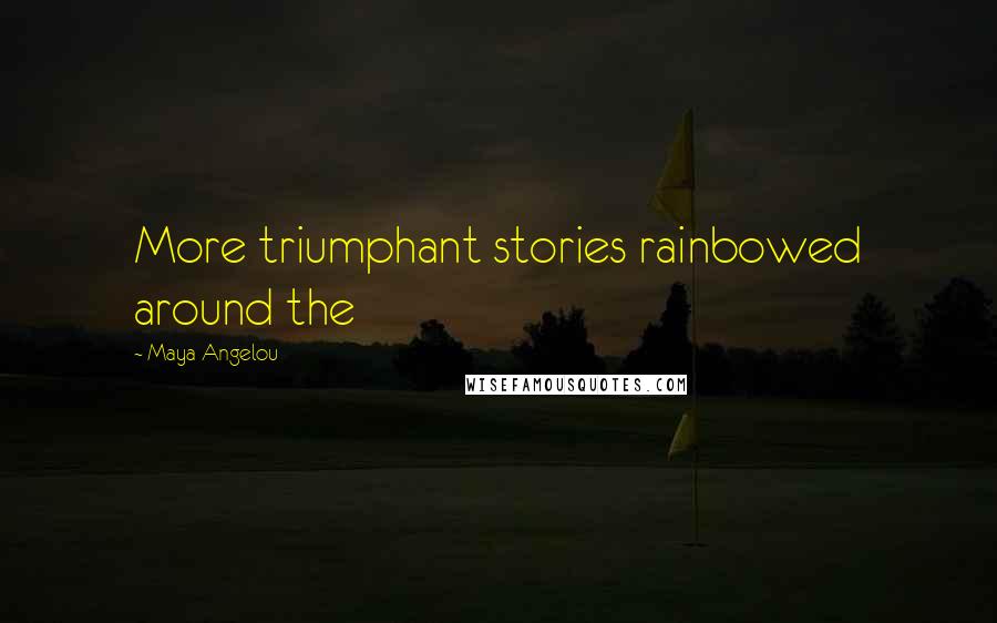 Maya Angelou Quotes: More triumphant stories rainbowed around the