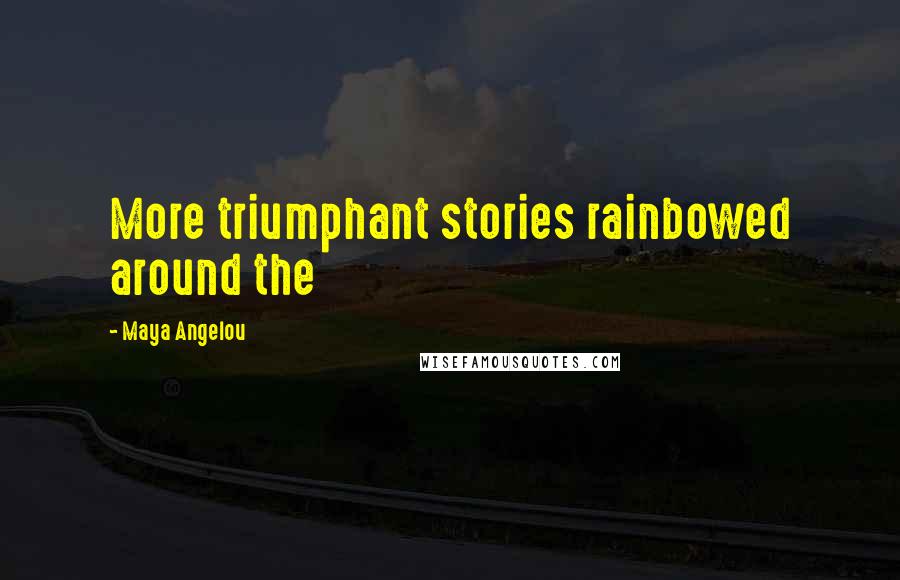 Maya Angelou Quotes: More triumphant stories rainbowed around the