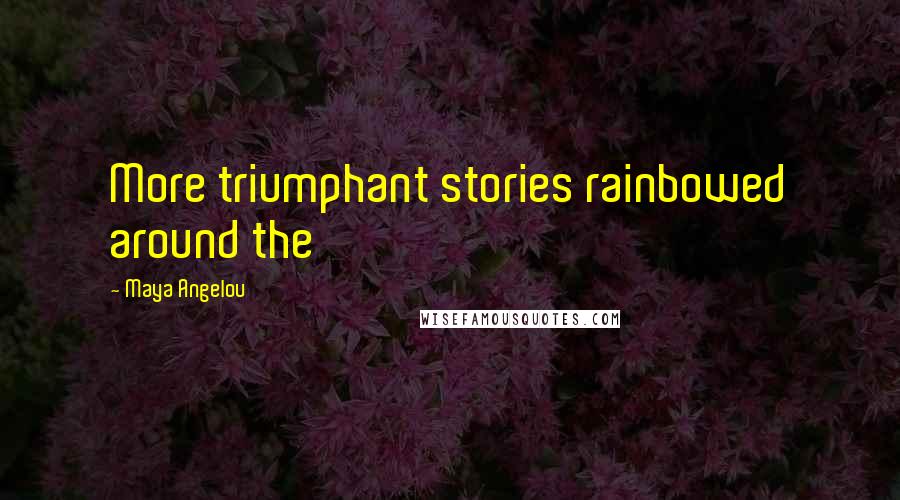 Maya Angelou Quotes: More triumphant stories rainbowed around the
