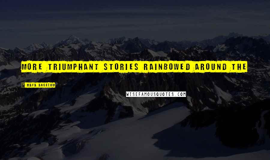 Maya Angelou Quotes: More triumphant stories rainbowed around the