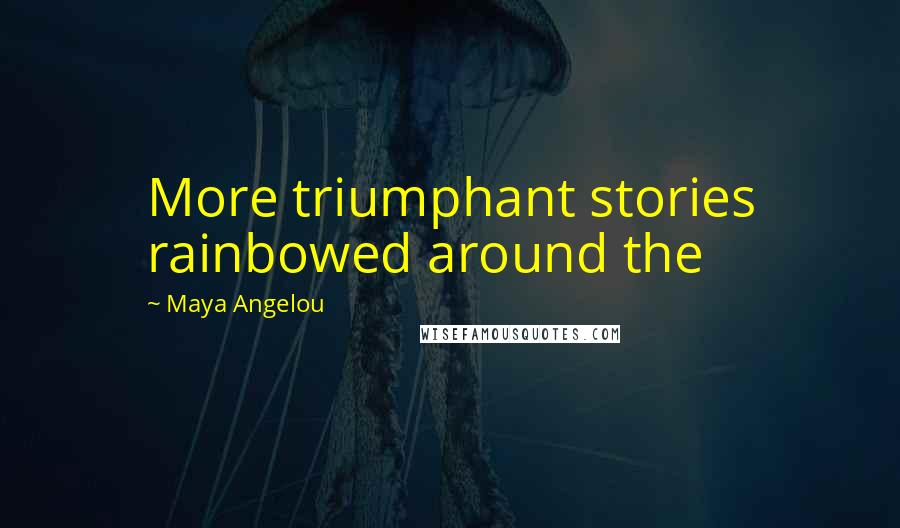 Maya Angelou Quotes: More triumphant stories rainbowed around the