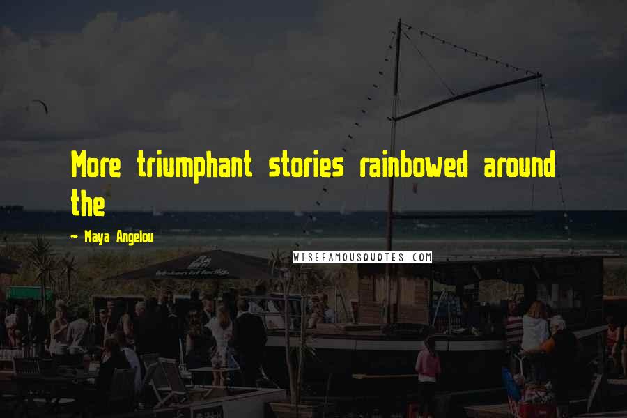 Maya Angelou Quotes: More triumphant stories rainbowed around the