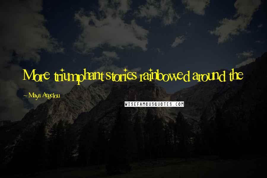 Maya Angelou Quotes: More triumphant stories rainbowed around the