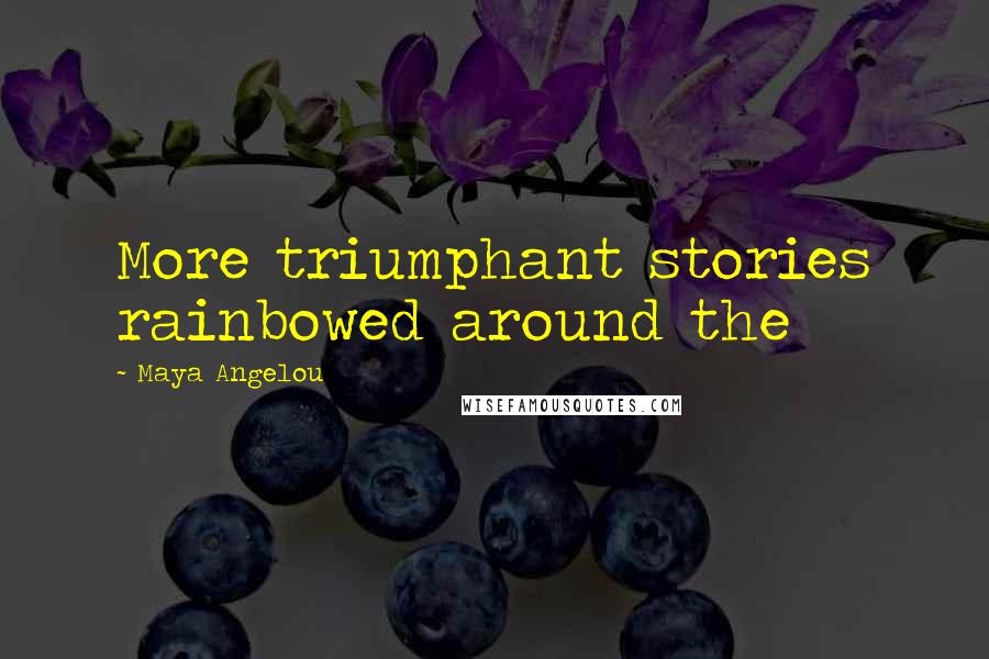 Maya Angelou Quotes: More triumphant stories rainbowed around the