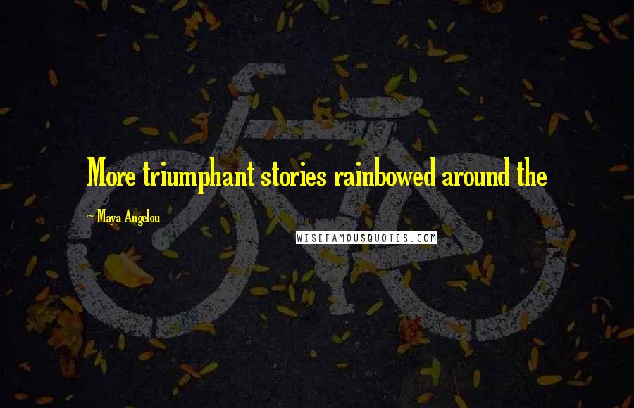 Maya Angelou Quotes: More triumphant stories rainbowed around the