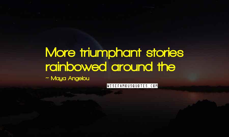 Maya Angelou Quotes: More triumphant stories rainbowed around the