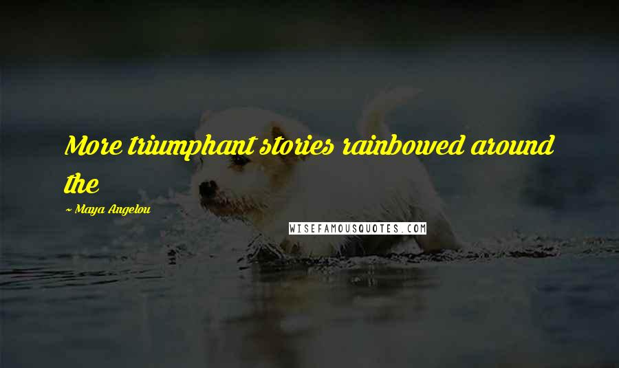Maya Angelou Quotes: More triumphant stories rainbowed around the
