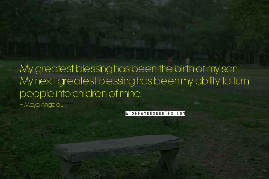 Maya Angelou Quotes: My greatest blessing has been the birth of my son. My next greatest blessing has been my ability to turn people into children of mine.