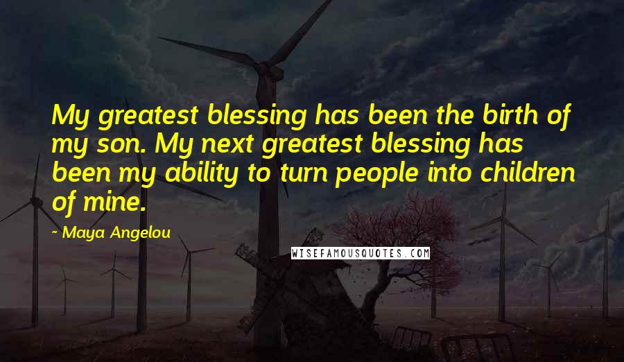 Maya Angelou Quotes: My greatest blessing has been the birth of my son. My next greatest blessing has been my ability to turn people into children of mine.
