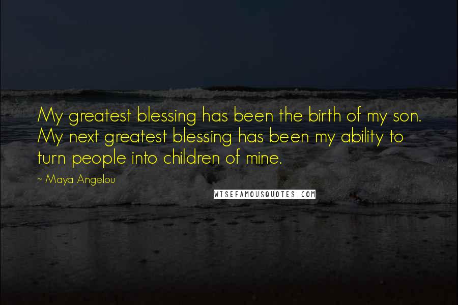 Maya Angelou Quotes: My greatest blessing has been the birth of my son. My next greatest blessing has been my ability to turn people into children of mine.