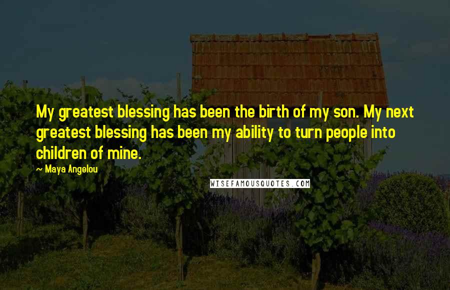 Maya Angelou Quotes: My greatest blessing has been the birth of my son. My next greatest blessing has been my ability to turn people into children of mine.