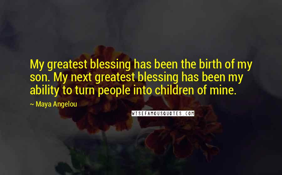 Maya Angelou Quotes: My greatest blessing has been the birth of my son. My next greatest blessing has been my ability to turn people into children of mine.
