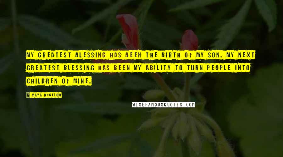 Maya Angelou Quotes: My greatest blessing has been the birth of my son. My next greatest blessing has been my ability to turn people into children of mine.