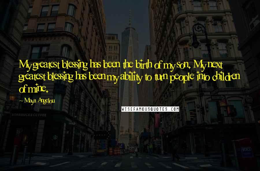 Maya Angelou Quotes: My greatest blessing has been the birth of my son. My next greatest blessing has been my ability to turn people into children of mine.