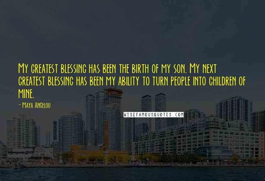 Maya Angelou Quotes: My greatest blessing has been the birth of my son. My next greatest blessing has been my ability to turn people into children of mine.