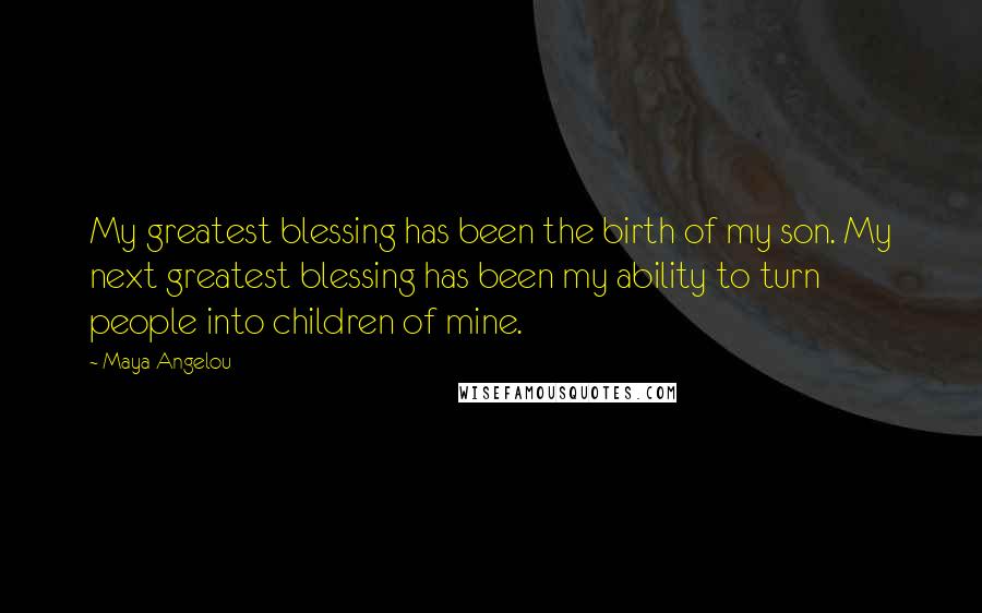 Maya Angelou Quotes: My greatest blessing has been the birth of my son. My next greatest blessing has been my ability to turn people into children of mine.