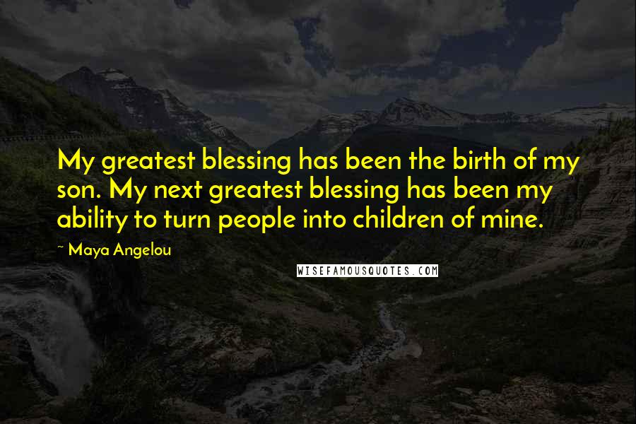 Maya Angelou Quotes: My greatest blessing has been the birth of my son. My next greatest blessing has been my ability to turn people into children of mine.