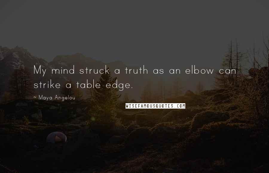 Maya Angelou Quotes: My mind struck a truth as an elbow can strike a table edge.