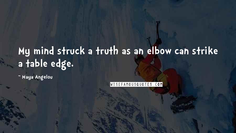 Maya Angelou Quotes: My mind struck a truth as an elbow can strike a table edge.