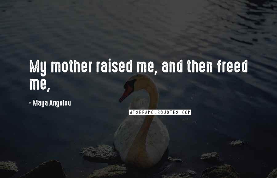 Maya Angelou Quotes: My mother raised me, and then freed me,