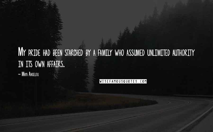 Maya Angelou Quotes: My pride had been starched by a family who assumed unlimited authority in its own affairs.