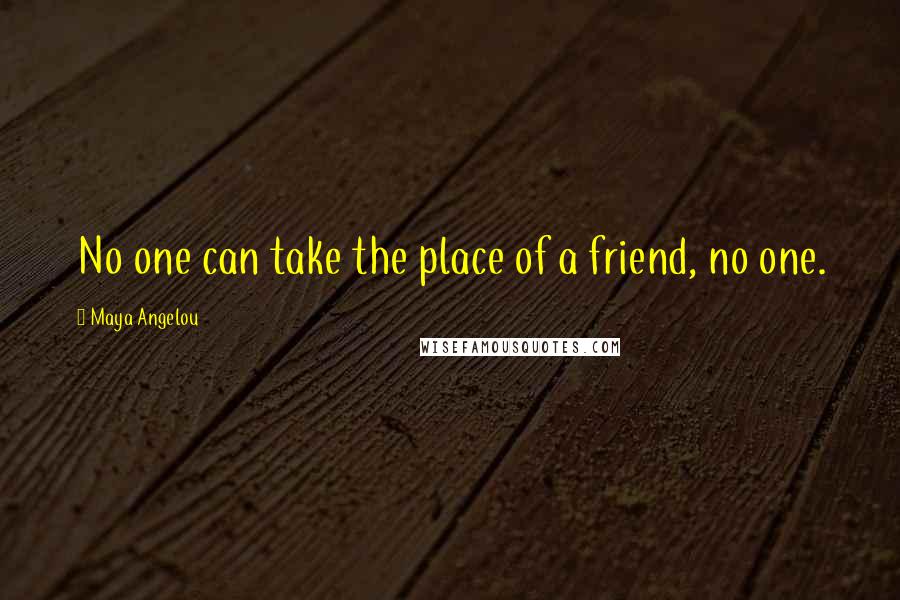 Maya Angelou Quotes: No one can take the place of a friend, no one.