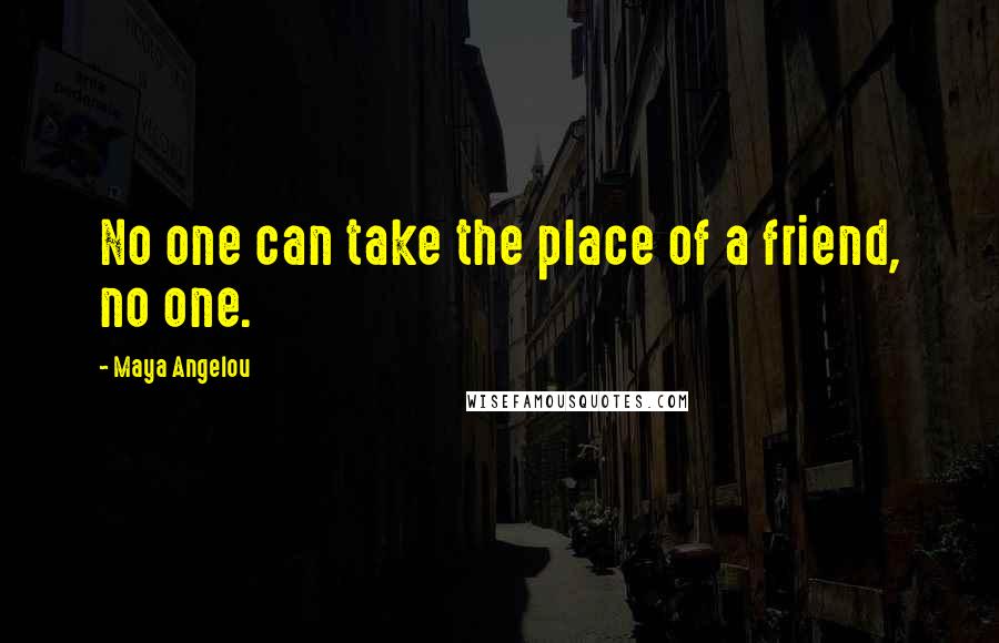 Maya Angelou Quotes: No one can take the place of a friend, no one.