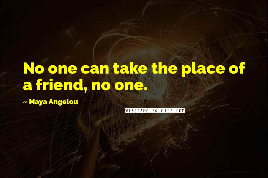 Maya Angelou Quotes: No one can take the place of a friend, no one.