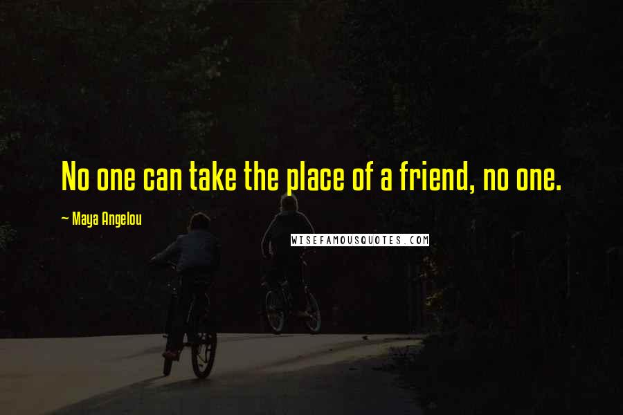 Maya Angelou Quotes: No one can take the place of a friend, no one.