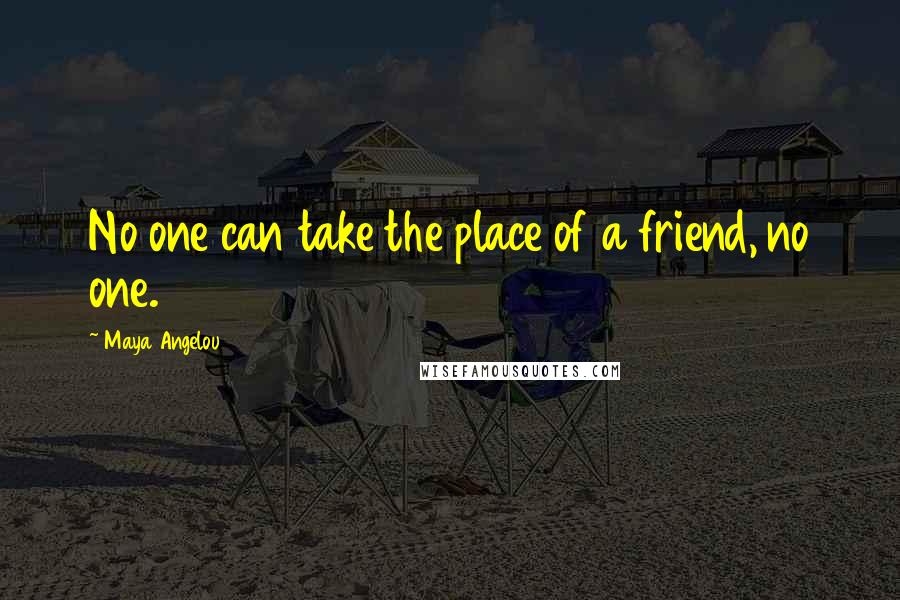 Maya Angelou Quotes: No one can take the place of a friend, no one.
