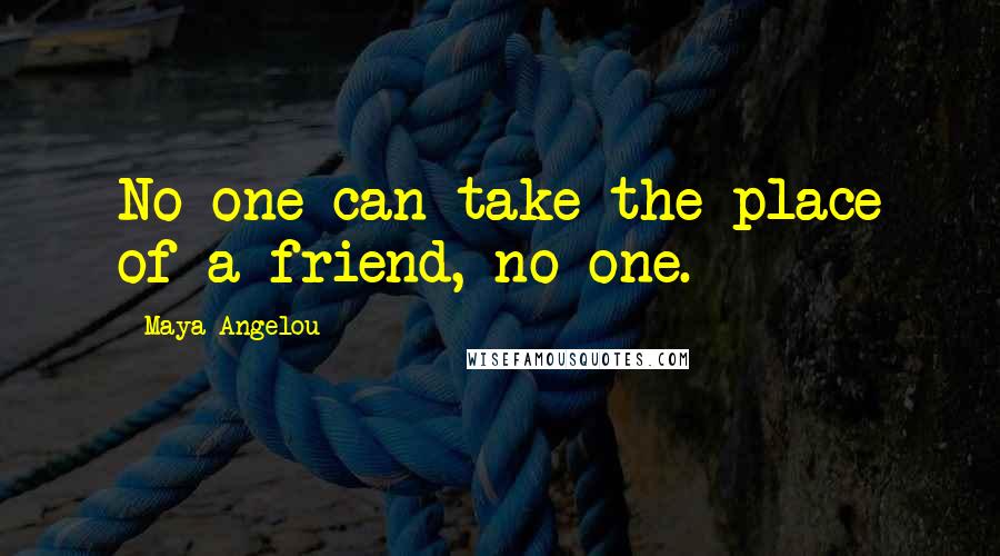 Maya Angelou Quotes: No one can take the place of a friend, no one.